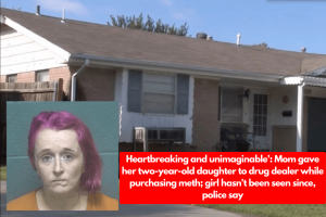 Heartbreaking and unimaginable’: Mom gave her two-year-old daughter to drug dealer while purchasing meth; girl hasn’t been seen since, police say