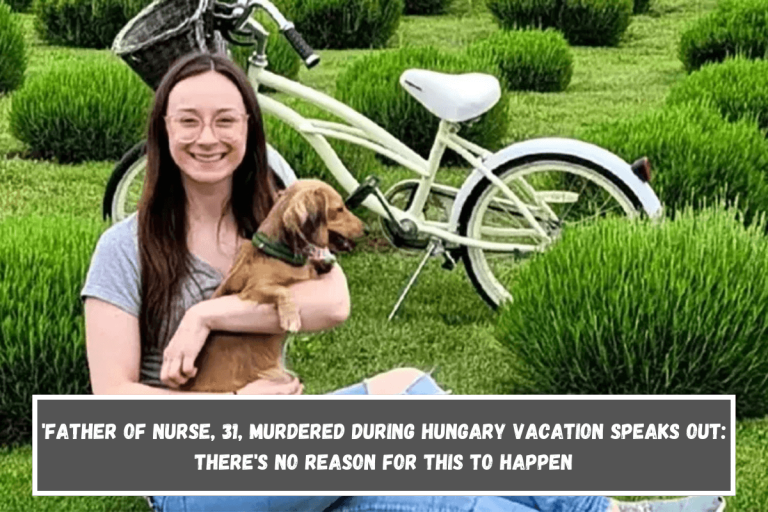 ‘Father of Nurse, 31, Murdered During Hungary Vacation Speaks Out: There’s no reason for this to happen