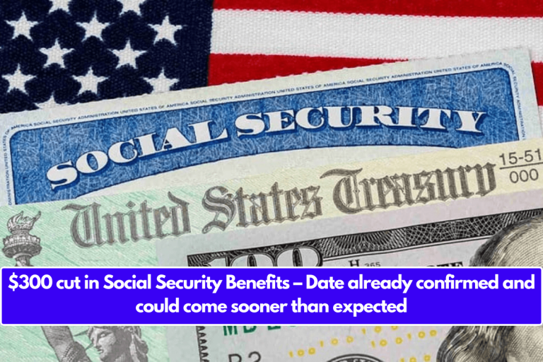 $300 cut in Social Security Benefits – Date already confirmed and could come sooner than expected