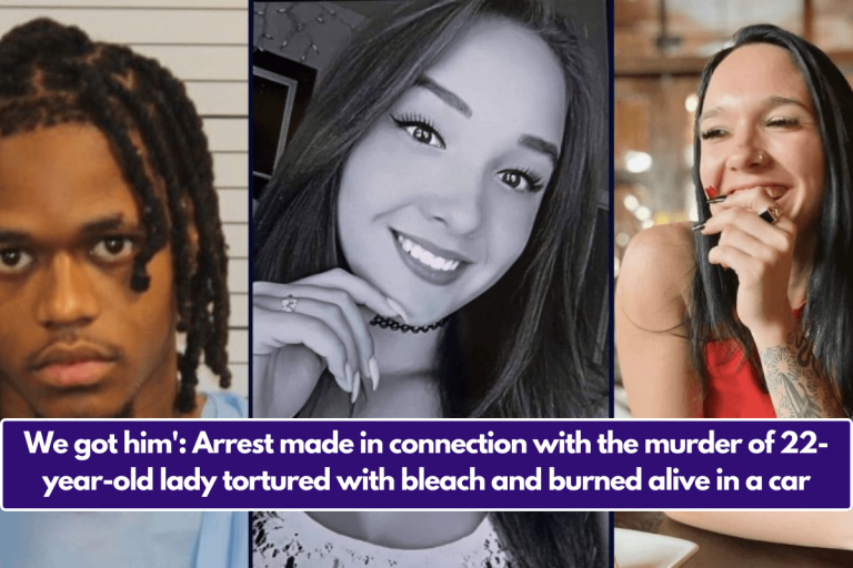 We got him’: Arrest made in connection with the murder of 22-year-old lady tortured with bleach and burned alive in a car