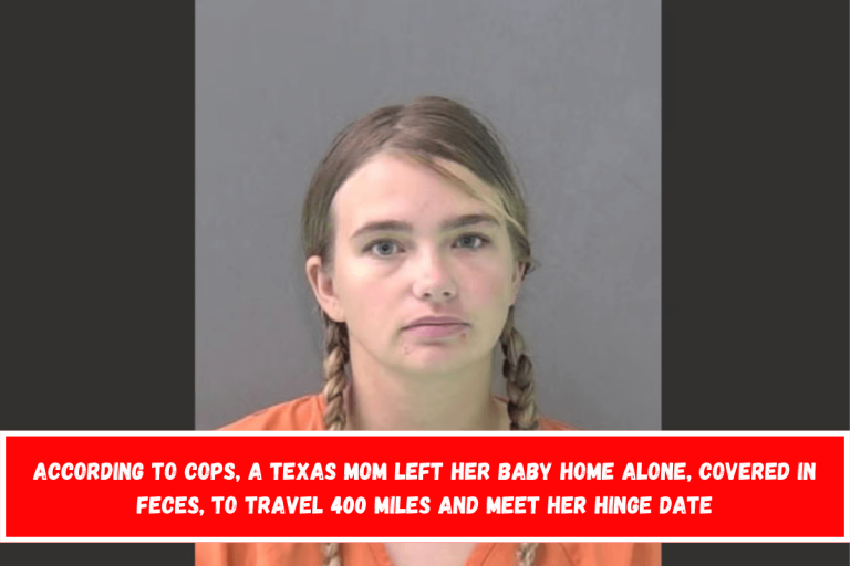 According to cops, a Texas mom left her baby home alone, covered in feces, to travel 400 miles and meet her Hinge date