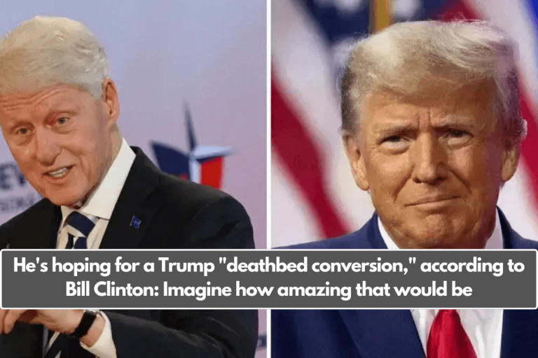 He’s hoping for a Trump “deathbed conversion,” according to Bill Clinton: Imagine how amazing that would be