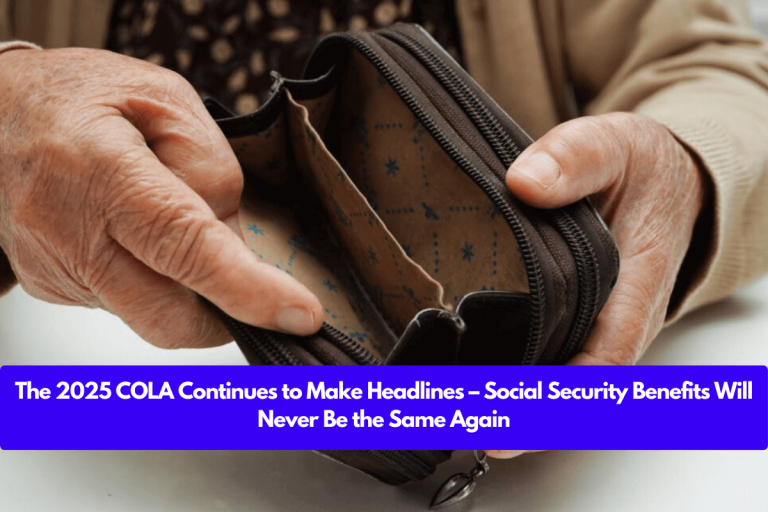 The 2025 COLA Continues to Make Headlines – Social Security Benefits Will Never Be the Same Again