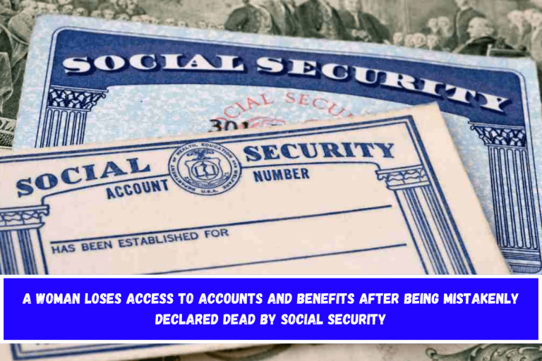 A woman loses access to accounts and benefits after being mistakenly declared dead by Social Security