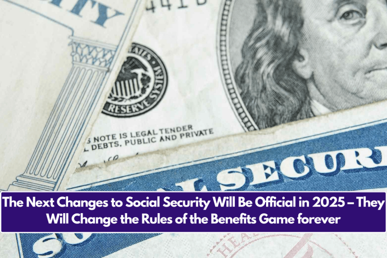 The Next Changes to Social Security Will Be Official in 2025 – They Will Change the Rules of the Benefits Game forever