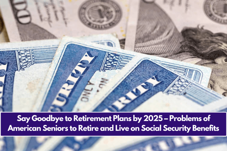 Say Goodbye to Retirement Plans by 2025 – Problems of American Seniors to Retire and Live on Social Security Benefits