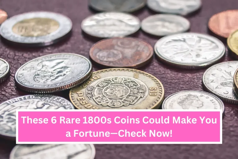 These 6 Rare 1800s Coins Could Make You a Fortune—Check Now!