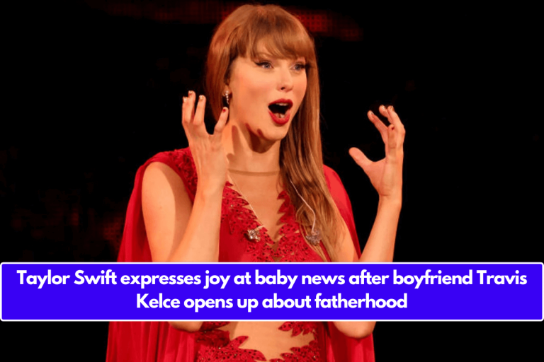 Taylor Swift expresses joy at baby news after boyfriend Travis Kelce opens up about fatherhood